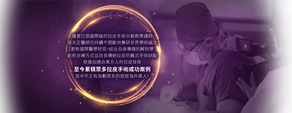 儘管已是國際級的拉皮手術示範教學講師,張光正醫師仍持續不間斷地專研世界學術論文,更新國際醫學研究，結合自身專精的解剖學,創新治療方式並改良傳統拉皮的舊式手術缺點,發展出適合東方人的拉皮技術,至今累積眾多拉皮手術成功案例2500例的拉皮手術成功案例,其中不乏有為數眾多的旅居海外華人。